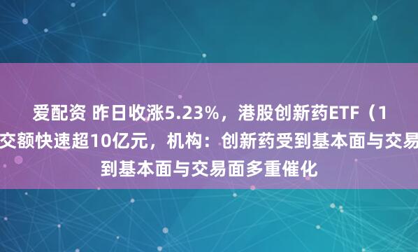 爱配资 昨日收涨5.23%，港股创新药ETF（159567）成交额快速超10亿元，机构：创新药受到基本面与交易面多重催化