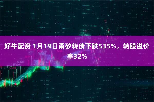 好牛配资 1月19日甬矽转债下跌535%，转股溢价率32%
