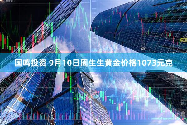 国鸣投资 9月10日周生生黄金价格1073元克